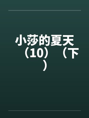 小莎的夏天(10)(下)by佚名笔趣阁无弹窗