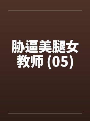 胁逼美腿女教师 (05)by佚名笔趣阁无弹窗