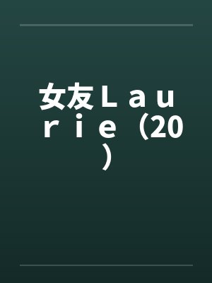 女友Laurie(20)笔趣阁无弹窗
