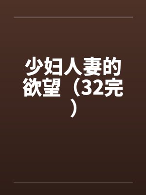 少妇人妻的欲望(32完)by佚名笔趣阁无弹窗