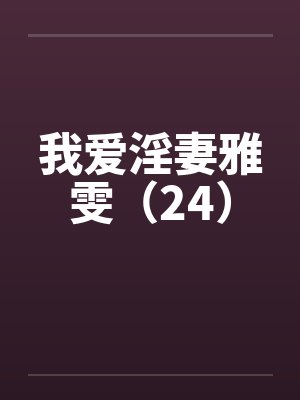 我爱淫妻雅雯(24)by佚名