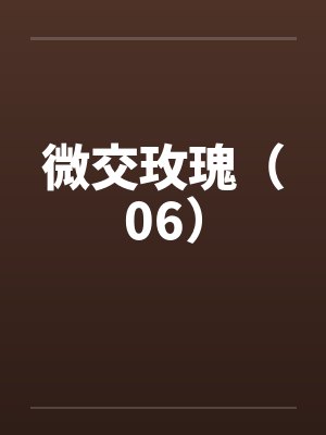 微交玫瑰(06)by佚名笔趣阁无弹窗