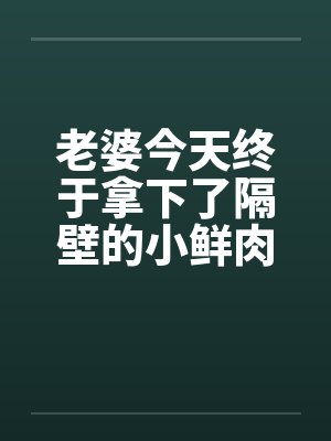 老婆今天终于拿下了隔壁的小鲜肉(完)by佚名笔趣阁无弹窗