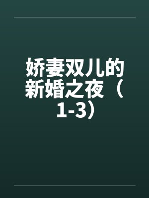 娇妻双儿的新婚之夜(1-3)笔趣阁无弹窗