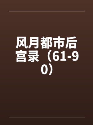 风月都市后宫录(61-90)by佚名