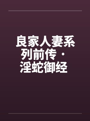 良家人妻系列前传 · 淫蛇御经 (09)笔趣阁无弹窗