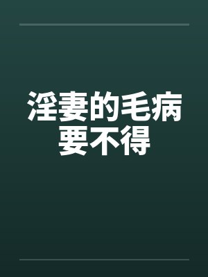 淫妻的毛病要不得by佚名笔趣阁无弹窗