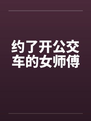 约了开公交车的女师傅笔趣阁无弹窗