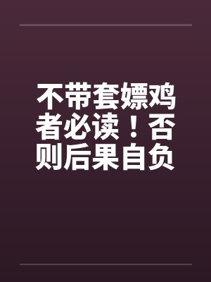 不带套嫖鸡者必读！否则后果自负！笔趣阁无弹窗