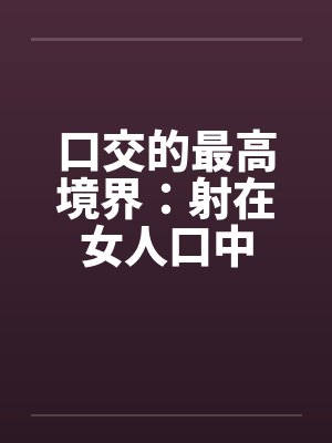 口交的最高境界:射在女人口中笔趣阁无弹窗