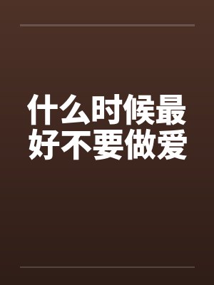 什么时候最好不要做爱笔趣阁无弹窗