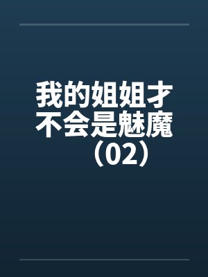 我的姐姐才不会是魅魔(02)by佚名笔趣阁无弹窗