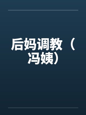 后妈调教(冯姨)by佚名
