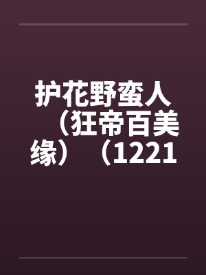 护花野蛮人（狂帝百美缘）（1221-1280）笔趣阁无弹窗