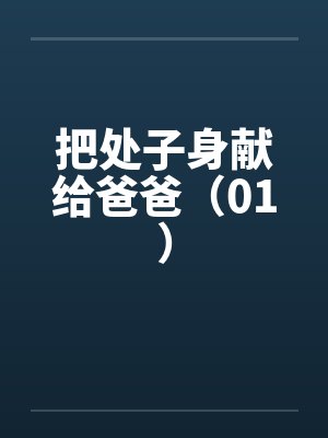 把处子身献给爸爸(01)by佚名笔趣阁无弹窗