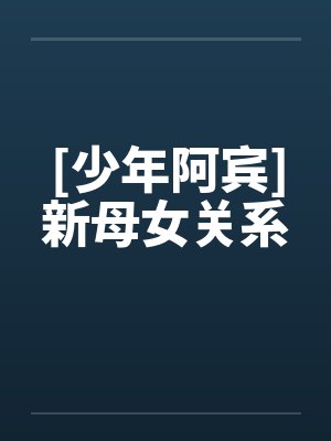 [少年阿宾]新母女关系by佚名