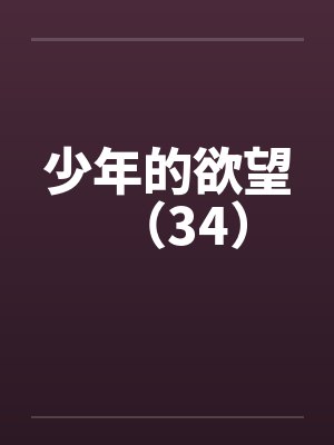 少年的欲望（34）by佚名笔趣阁无弹窗