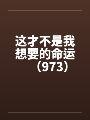 这才不是我想要的命运（973）笔趣阁无弹窗