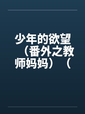 少年的欲望(番外之教师妈妈)(02)by佚名