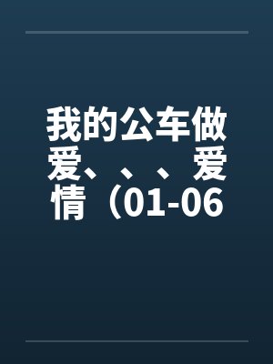 我的公车做爱、、、爱情(01-06)by佚名笔趣阁无弹窗