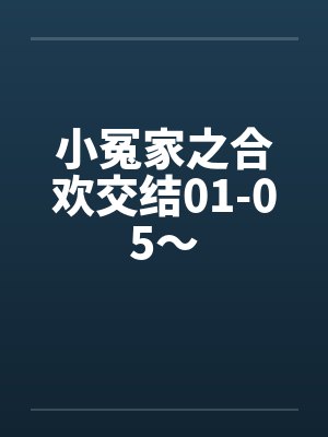 小冤家之合欢交结01-05～笔趣阁无弹窗