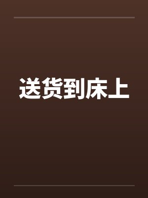 送货到床上by佚名笔趣阁无弹窗