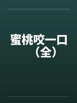蜜桃咬一口（全）笔趣阁无弹窗