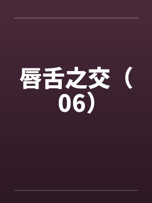 唇舌之交(06)by佚名笔趣阁无弹窗