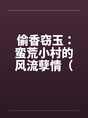 偷香窃玉:蛮荒小村的风流孽情(第二卷)(01-10)by佚名