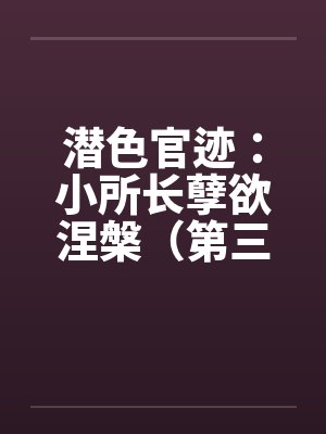潜色官迹:小所长孽欲涅槃(第三部)(231-270)by佚名