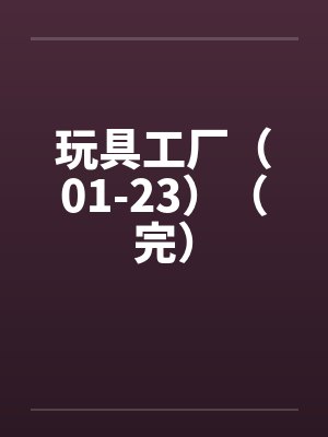 玩具工厂(01-23)(完)by佚名