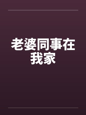 老婆同事在我家笔趣阁无弹窗