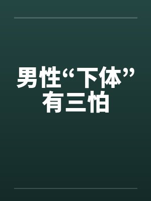 男性“下体”有三怕笔趣阁无弹窗