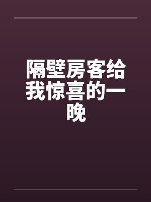 隔壁房客给我惊喜的一晚by佚名笔趣阁无弹窗