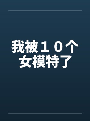 我被１０个女模特了by佚名笔趣阁无弹窗