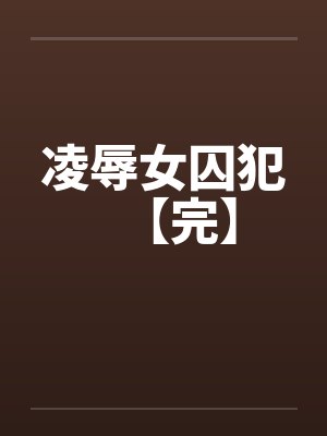 凌辱女囚犯【完】笔趣阁无弹窗