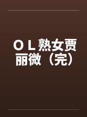 OL熟女贾丽微(完)by佚名笔趣阁无弹窗