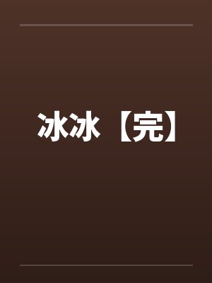 冰冰【完】by佚名笔趣阁无弹窗