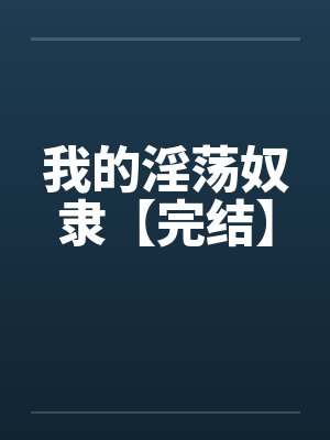 我的淫荡奴隶【完结】by佚名笔趣阁无弹窗
