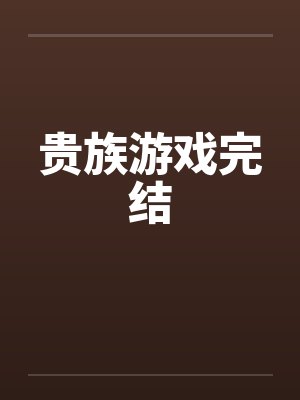 贵族游戏完结by佚名笔趣阁无弹窗