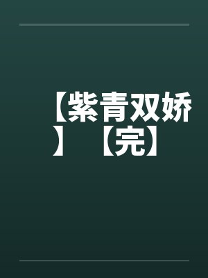 【紫青双娇】【完】by佚名笔趣阁无弹窗