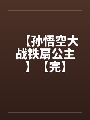 【孙悟空大战铁扇公主】【完】笔趣阁无弹窗
