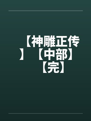 【神雕正传】【中部】【完】笔趣阁无弹窗