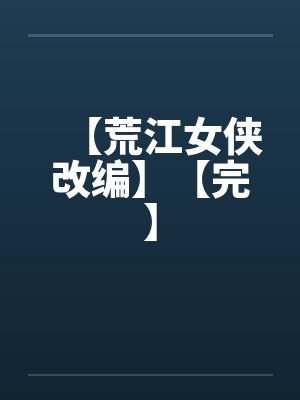 【荒江女侠改编】【完】笔趣阁无弹窗