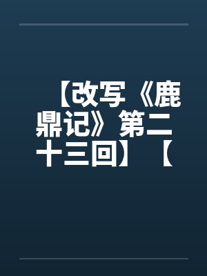 【改写《鹿鼎记》第二十三回】【完】笔趣阁无弹窗