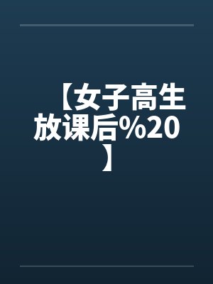 【女子高生放课后%20】笔趣阁无弹窗