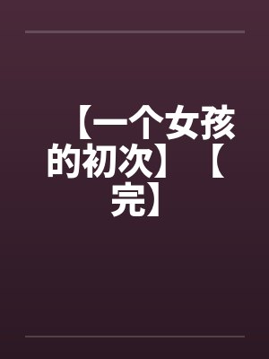 【一个女孩的初次】【完】by佚名
