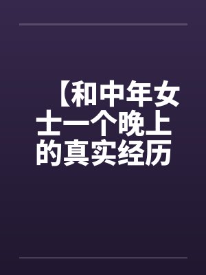 【和中年女士一个晚上的真实经历】【完】by佚名