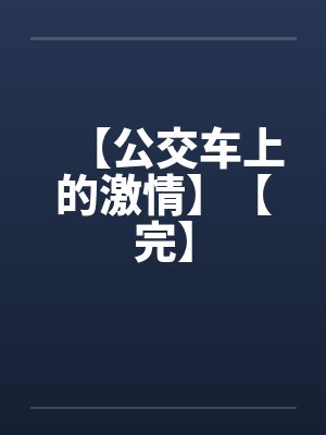 【公交车上的激情】【完】by佚名笔趣阁无弹窗