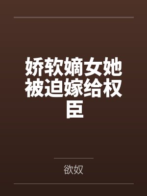娇软嫡女她被迫嫁给权臣笔趣阁无弹窗